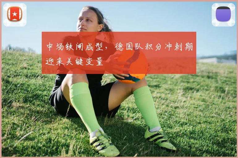 中场铁闸成型，德国队积分冲刺期迎来关键变量