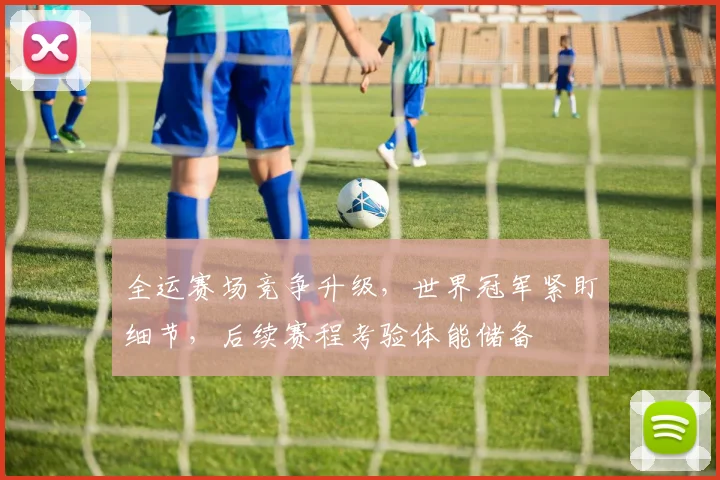 全运赛场竞争升级，世界冠军紧盯细节，后续赛程考验体能储备