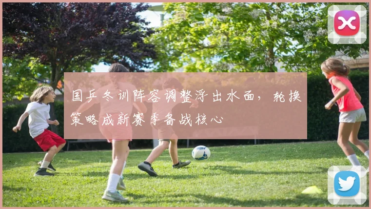 国乒冬训阵容调整浮出水面，轮换策略成新赛季备战核心