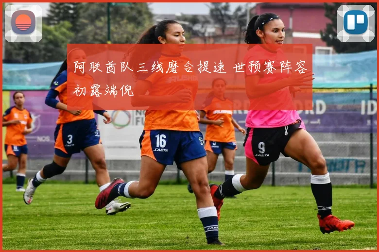 阿联酋队三线磨合提速 世预赛阵容初露端倪