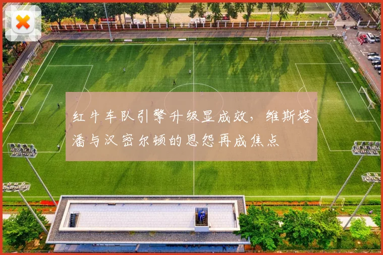 红牛车队引擎升级显成效，维斯塔潘与汉密尔顿的恩怨再成焦点