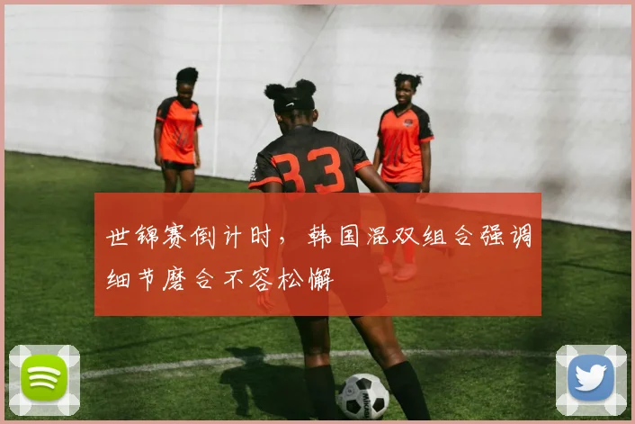 世锦赛倒计时，韩国混双组合强调细节磨合不容松懈