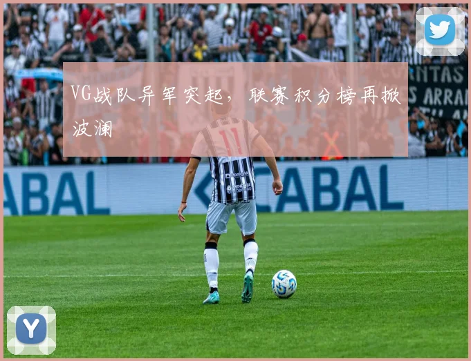 VG战队异军突起，联赛积分榜再掀波澜