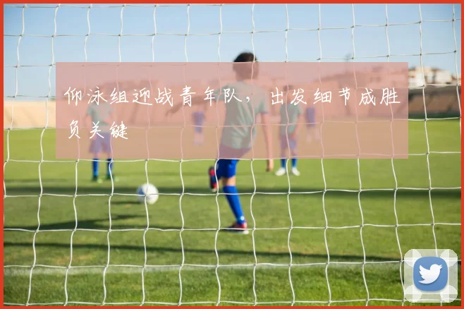 仰泳组迎战青年队，出发细节成胜负关键