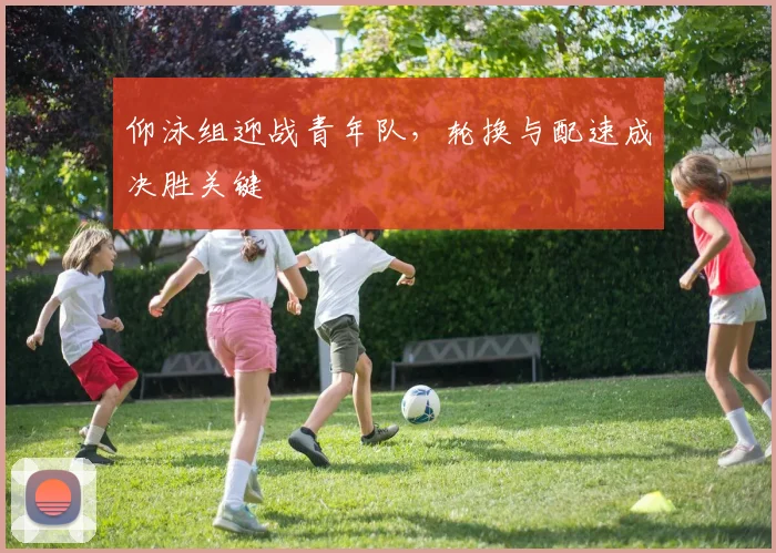 仰泳组迎战青年队，轮换与配速成决胜关键