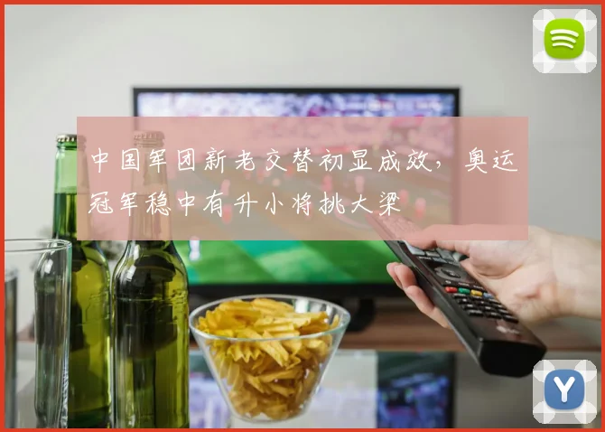 中国军团新老交替初显成效，奥运冠军稳中有升小将挑大梁