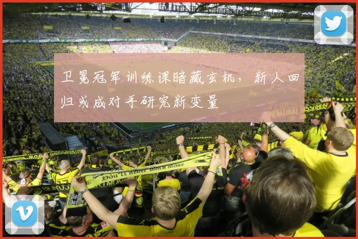 卫冕冠军训练课暗藏玄机，新人回归或成对手研究新变量