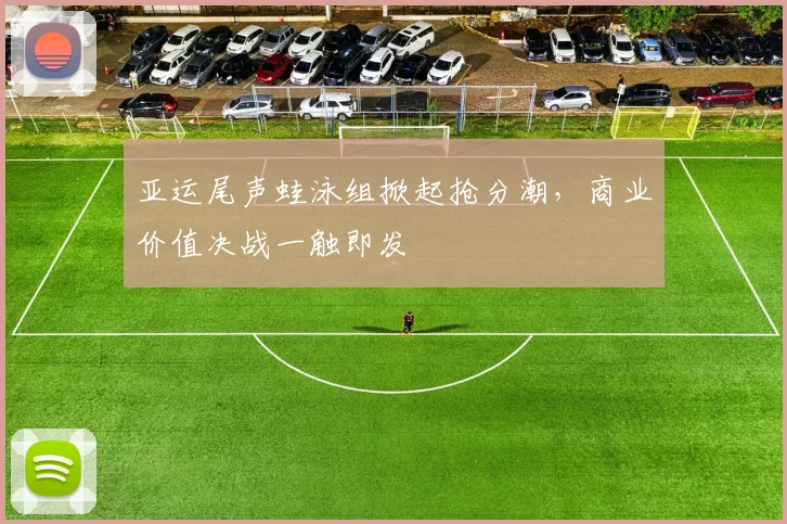 亚运尾声蛙泳组掀起抢分潮，商业价值决战一触即发