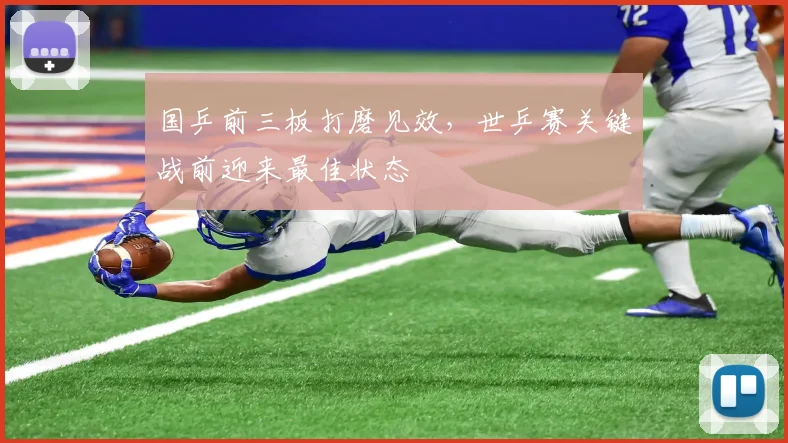 国乒前三板打磨见效，世乒赛关键战前迎来最佳状态