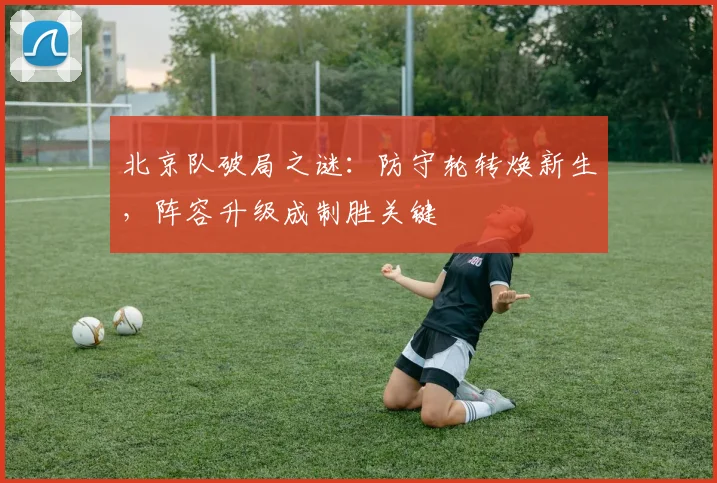 北京队破局之谜：防守轮转焕新生，阵容升级成制胜关键