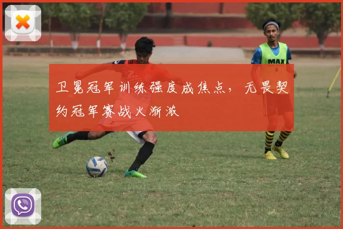 卫冕冠军训练强度成焦点，无畏契约冠军赛战火渐浓
