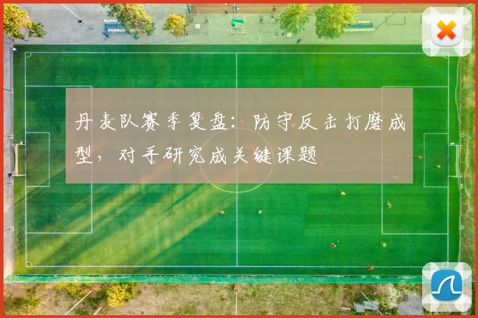 丹麦队赛季复盘：防守反击打磨成型，对手研究成关键课题