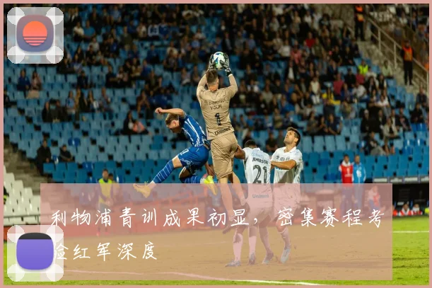 利物浦青训成果初显，密集赛程考验红军深度