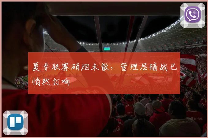 夏季联赛硝烟未散，管理层暗战已悄然打响