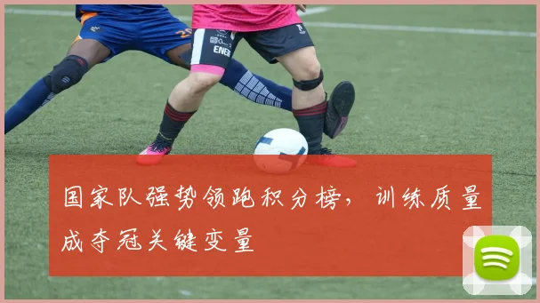 国家队强势领跑积分榜，训练质量成夺冠关键变量