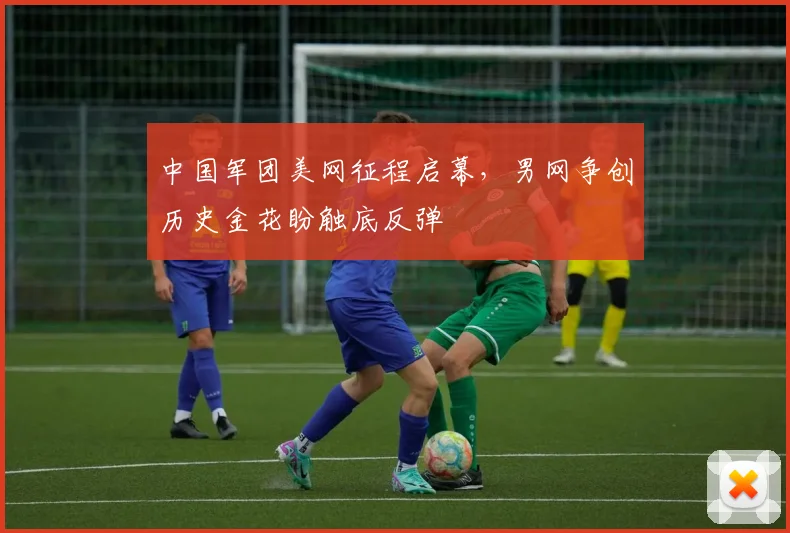 中国军团美网征程启幕，男网争创历史金花盼触底反弹