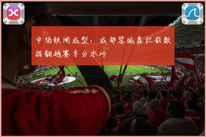 中场铁闸成型，成都蓉城靠拦截数据翻越赛季分水岭